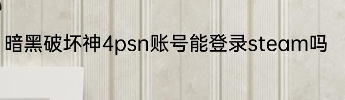 暗黑破坏神4psn账号能登录steam吗