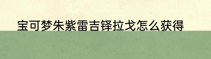 宝可梦朱紫雷吉铎拉戈怎么获得