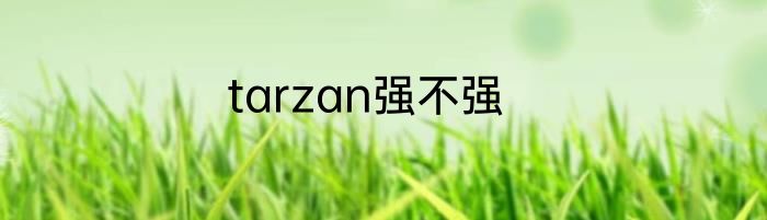 tarzan强不强