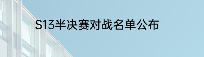 S13半决赛对战名单公布
