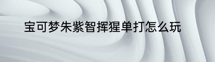 宝可梦朱紫智挥猩单打怎么玩