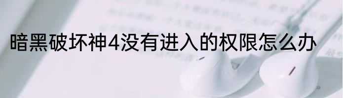 暗黑破坏神4没有进入的权限怎么办