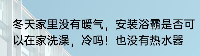 冬天家里没有暖气，安装浴霸是否可以在家洗澡，冷吗！也没有热水器