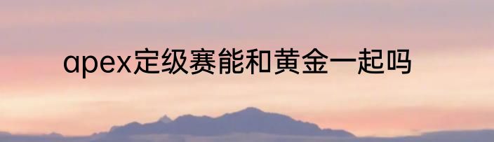 apex定级赛能和黄金一起吗