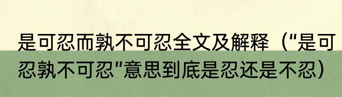 是可忍而孰不可忍全文及解释（“是可忍孰不可忍”意思到底是忍还是不忍）
