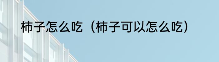柿子怎么吃（柿子可以怎么吃）
