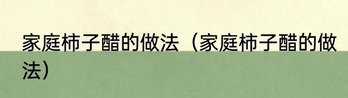 家庭柿子醋的做法（家庭柿子醋的做法）