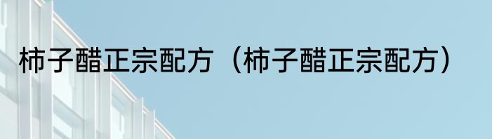 柿子醋正宗配方（柿子醋正宗配方）
