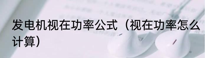 发电机视在功率公式（视在功率怎么计算）