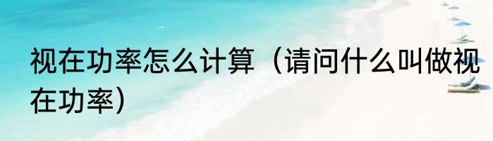 视在功率怎么计算（请问什么叫做视在功率）