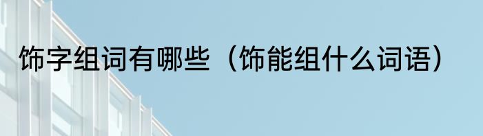 饰字组词有哪些（饰能组什么词语）