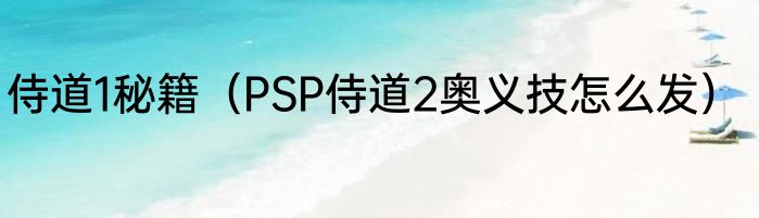 侍道1秘籍（PSP侍道2奥义技怎么发）