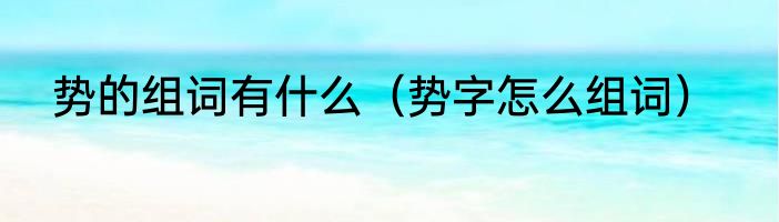 势的组词有什么（势字怎么组词）