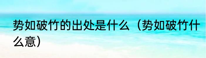 势如破竹的出处是什么（势如破竹什么意）