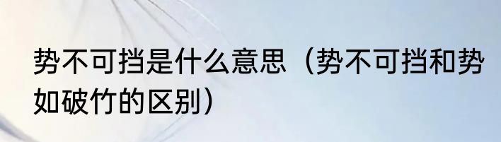 势不可挡是什么意思（势不可挡和势如破竹的区别）