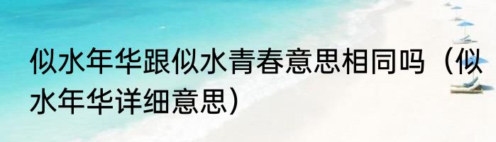 似水年华跟似水青春意思相同吗（似水年华详细意思）