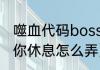 噬血代码boss顺序（噬血代码路易让你休息怎么弄）