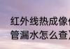 红外线热成像仪怎么测水管漏水（暗管漏水怎么查）