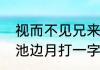视而不见兄来到打一字是什么（树影池边月打一字）