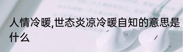 人情冷暖,世态炎凉冷暖自知的意思是什么