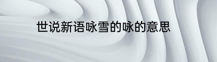 世说新语咏雪的咏的意思