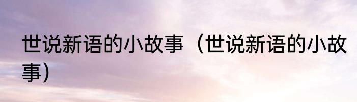 世说新语的小故事（世说新语的小故事）