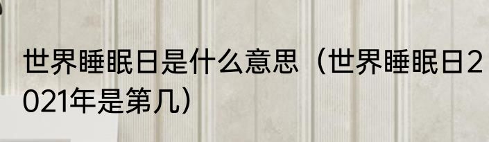 世界睡眠日是什么意思（世界睡眠日2021年是第几）