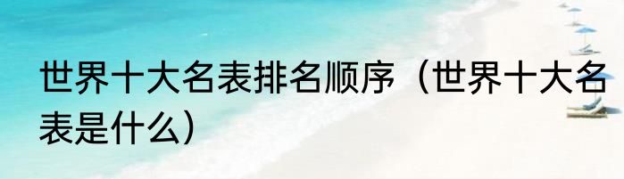 世界十大名表排名顺序（世界十大名表是什么）