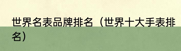 世界名表品牌排名（世界十大手表排名）