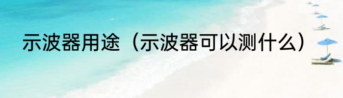示波器用途（示波器可以测什么）