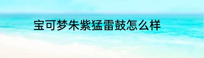 宝可梦朱紫猛雷鼓怎么样