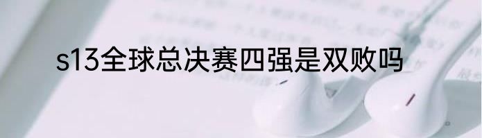 s13全球总决赛四强是双败吗