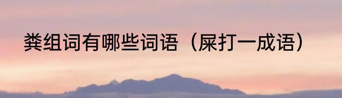 粪组词有哪些词语（屎打一成语）