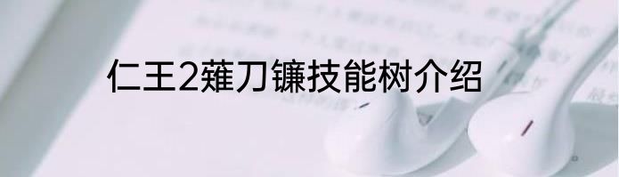 仁王2薙刀镰技能树介绍