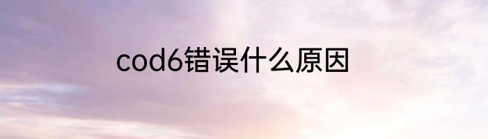 cod6错误什么原因