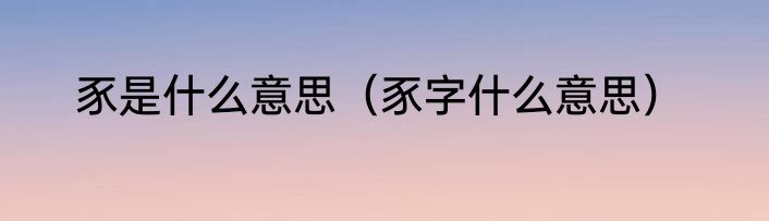 豕是什么意思（豕字什么意思）