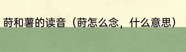 莳和薯的读音（莳怎么念，什么意思）