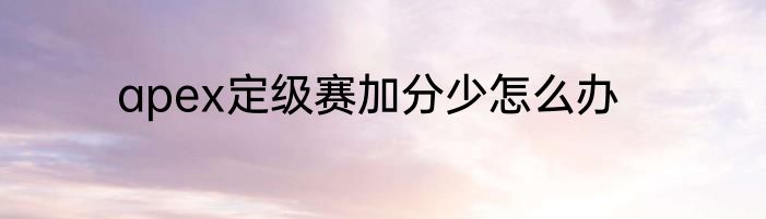 apex定级赛加分少怎么办