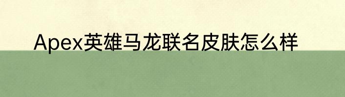 Apex英雄马龙联名皮肤怎么样