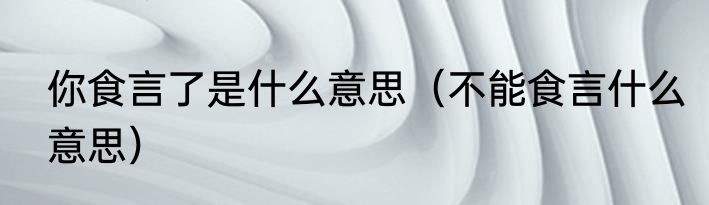 你食言了是什么意思（不能食言什么意思）