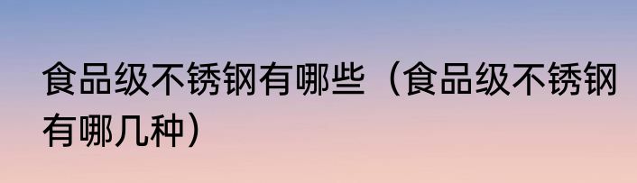 食品级不锈钢有哪些（食品级不锈钢有哪几种）