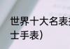 世界十大名表排名（十大名表排名男士手表）