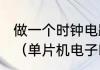 做一个时钟电路需要什么电子元器件（单片机电子时钟外设工作原理介绍）