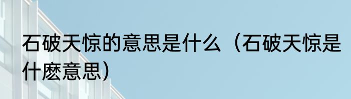石破天惊的意思是什么（石破天惊是什麽意思）