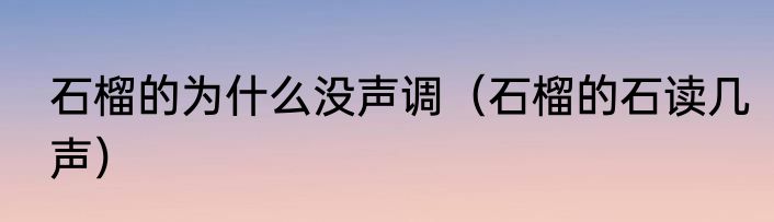 石榴的为什么没声调（石榴的石读几声）