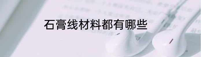 石膏线材料都有哪些