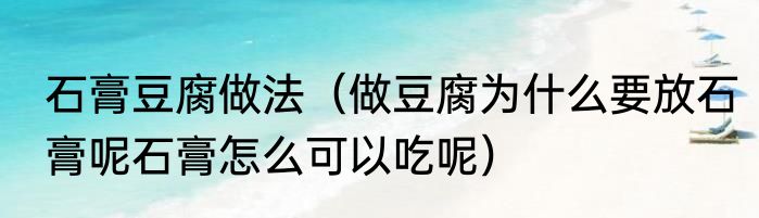 石膏豆腐做法（做豆腐为什么要放石膏呢石膏怎么可以吃呢）