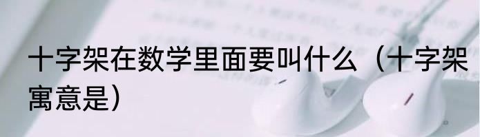 十字架在数学里面要叫什么（十字架寓意是）