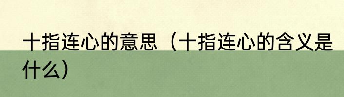 十指连心的意思（十指连心的含义是什么）