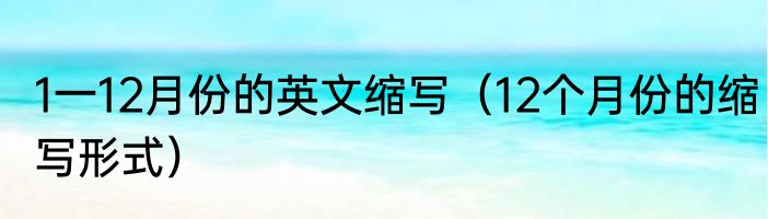 1一12月份的英文缩写（12个月份的缩写形式）